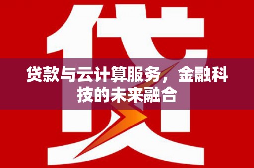 利州贷款与云计算服务，金融科技的未来融合