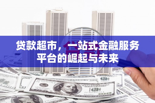 利州贷款超市，一站式金融服务平台的崛起与未来
