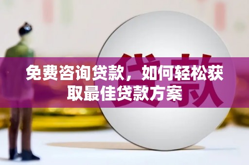 利州免费咨询贷款，如何轻松获取最佳贷款方案