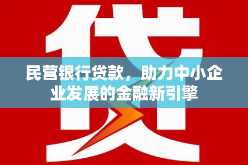 利州民营银行贷款，助力中小企业发展的金融新引擎