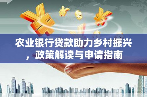 利州农业银行贷款助力乡村振兴，政策解读与申请指南