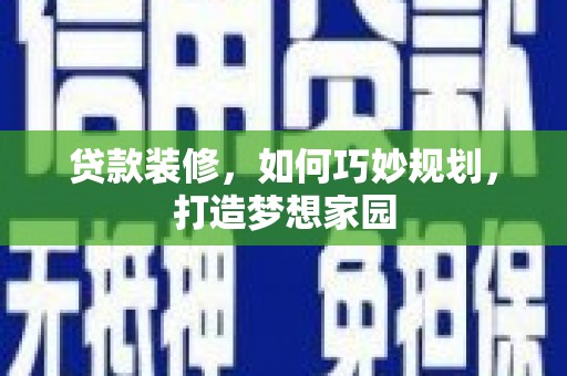 利州贷款装修，如何巧妙规划，打造梦想家园