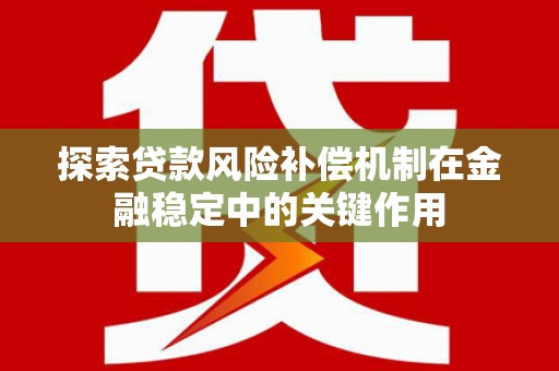 利州探索贷款风险补偿机制在金融稳定中的关键作用