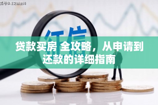 利州贷款买房 全攻略，从申请到还款的详细指南