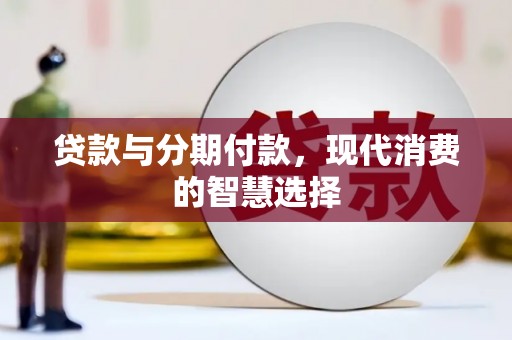 利州贷款与分期付款，现代消费的智慧选择
