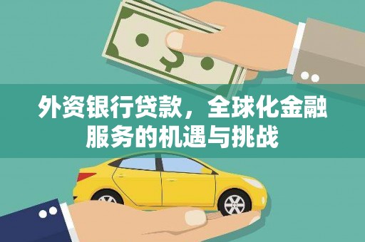 利州外资银行贷款，全球化金融服务的机遇与挑战