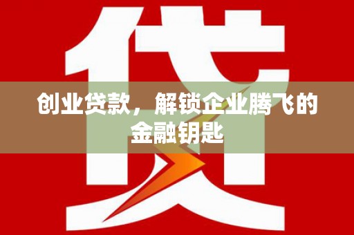 利州创业贷款，解锁企业腾飞的金融钥匙