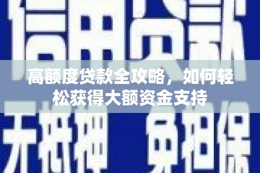 利州高额度贷款全攻略，如何轻松获得大额资金支持