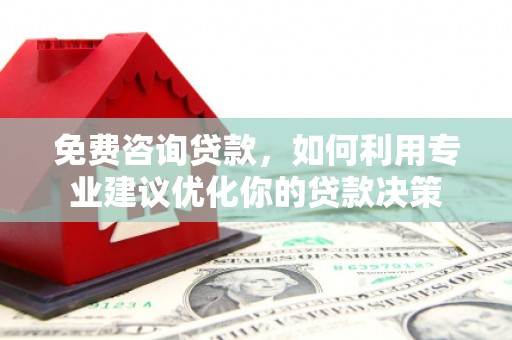 利州免费咨询贷款，如何利用专业建议优化你的贷款决策