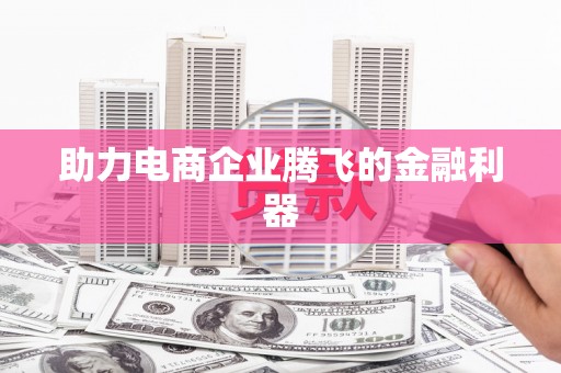 利州助力电商企业腾飞的金融利器