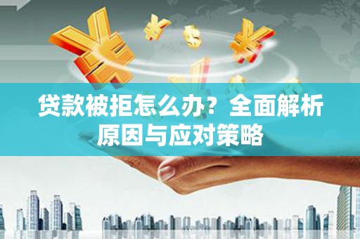 利州贷款被拒怎么办？全面解析原因与应对策略