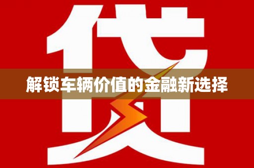 利州解锁车辆价值的金融新选择