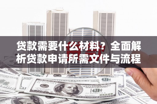利州贷款需要什么材料？全面解析贷款申请所需文件与流程