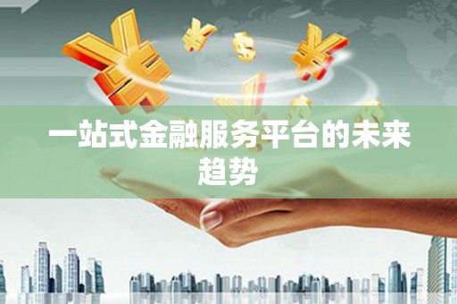 利州一站式金融服务平台的未来趋势