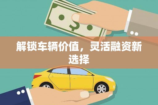利州解锁车辆价值，灵活融资新选择