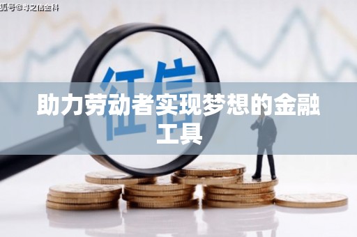 利州助力劳动者实现梦想的金融工具
