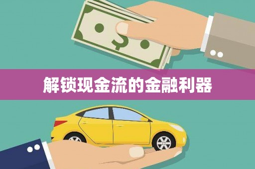 利州解锁现金流的金融利器