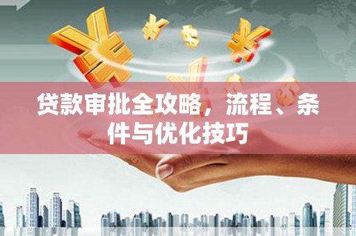 利州贷款审批全攻略，流程、条件与优化技巧