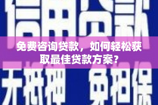 利州免费咨询贷款，如何轻松获取最佳贷款方案？