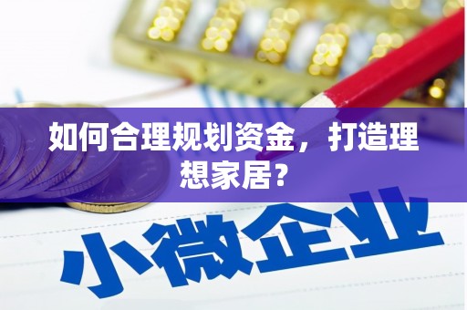 利州如何合理规划资金，打造理想家居？